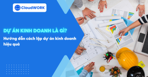 Dự án kinh doanh là gì? Hướng dẫn cách lập dự án kinh doanh hiệu quả