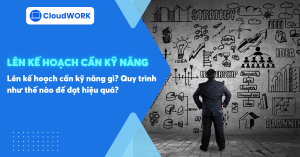 Lên kế hoạch cần kỹ năng gì và quy trình như thế nào để đạt hiệu quả tốt?
