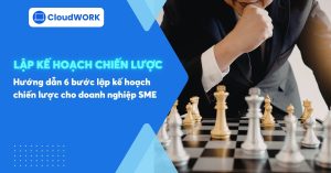 Hướng dẫn 6 bước lập kế hoạch chiến lược cho doanh nghiệp SME