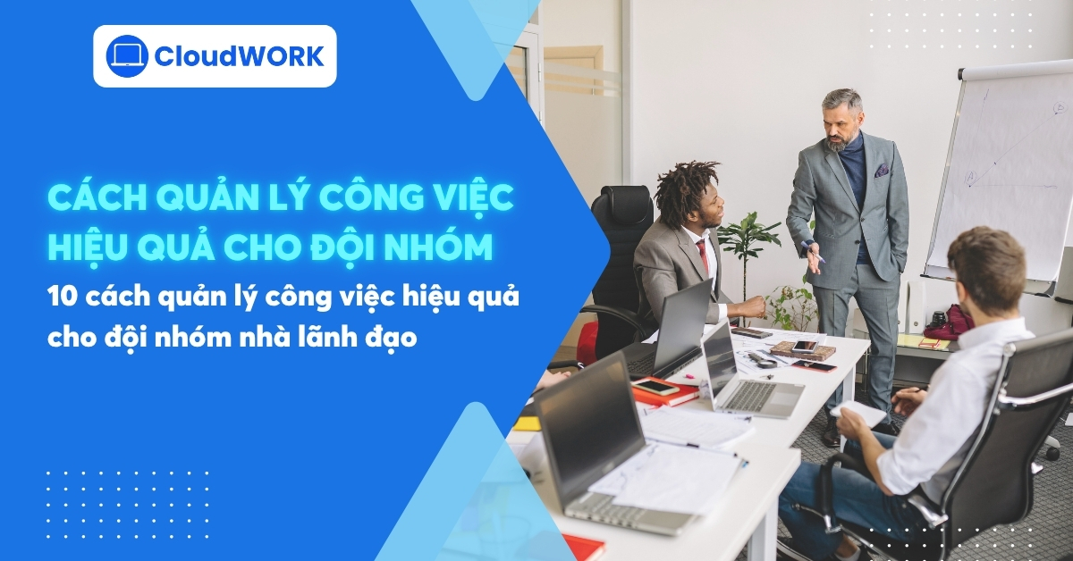 10 cách quản lý công việc hiệu quả cho đội nhóm nhà lãnh đạo