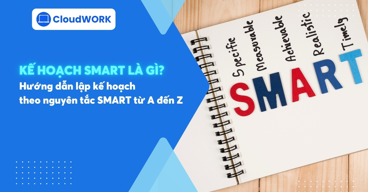 Kế hoạch SMART là gì? Hướng dẫn lập kế hoạch theo nguyên tắc SMART từ A đến Z