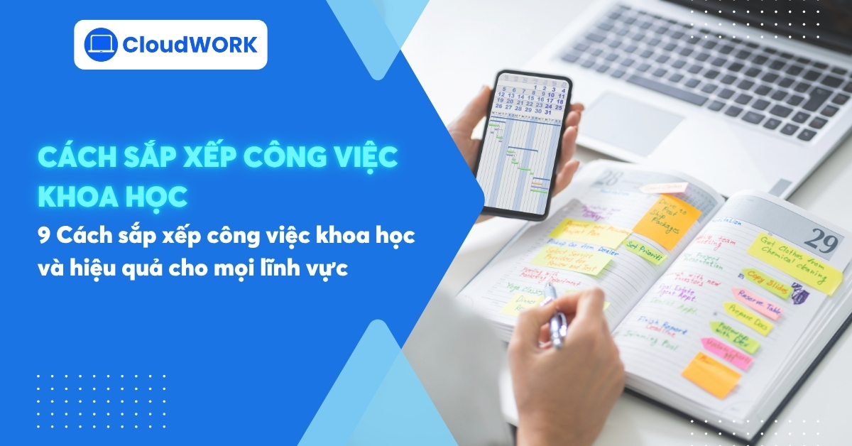 9 Cách sắp xếp công việc khoa học và hiệu quả cho mọi lĩnh vực